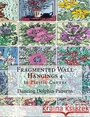 Fragmented Wall Hangings 4: In Plastic Canvas Dancing Dolphin Patterns 9781981187874 Createspace Independent Publishing Platform