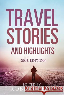 Travel Stories and Highlights: 2018 Edition Robert Fear 9781981190690 Createspace Independent Publishing Platform