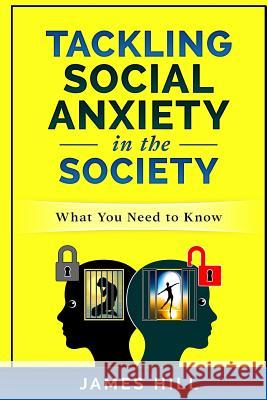 Tackling Social Anxiety in the Society: What you need to know Hill, James 9781981191611