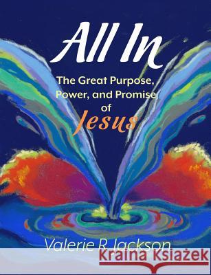 All in: The Great Purpose, Power, and Promise of Jesus Valerie R. Jackson Tiffani Bowe 9781981191772 Createspace Independent Publishing Platform