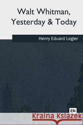 Walt Whitman, Yesterday & Today Henry Eduard Legler 9781981195619 Createspace Independent Publishing Platform