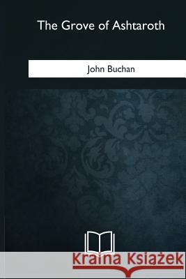The Grove of Ashtaroth John Buchan 9781981195855 Createspace Independent Publishing Platform