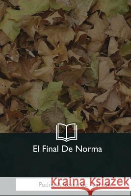 El Final De Norma de Alarcon, Pedro Antonio 9781981196265