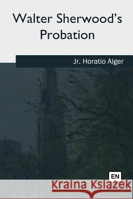 Walter Sherwood's Probation Horatio, Jr. Alger 9781981196487 Createspace Independent Publishing Platform