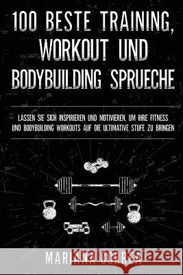 100 BESTE TRAINING, WORKOUT Und BODYBUILDING SPRUECHE: LASSEN SIE SICH INSPIRIEREN UND MOTIVIEREN, UM IHRE FITNESS UND BODYBUILDING WORKOUTS AUF DIE U Correa, Mariana 9781981198214