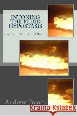 Intoning the Fluid Hypostasis: Songs, Starts, Existences and Measures Andrew Franck 9781981199273