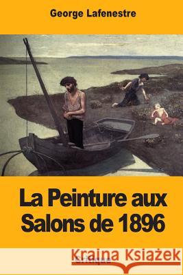 La Peinture aux Salons de 1896 Lafenestre, George 9781981202119 Createspace Independent Publishing Platform