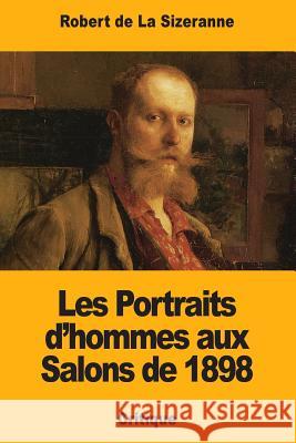 Les Portraits d'hommes aux Salons de 1898 de la Sizeranne, Robert 9781981202867 Createspace Independent Publishing Platform