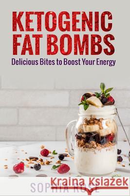 Ketogenic Fat Bombs: Delicious Bites to Boost Your Energy Sophia Rose 9781981203444 Createspace Independent Publishing Platform
