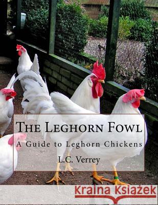 The Leghorn Fowl: A Guide to Leghorn Chickens L. C. Verrey Jackson Chambers 9781981206483 Createspace Independent Publishing Platform