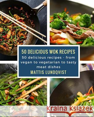 50 delicious wok recipes: 50 delicious recipes - from vegan to vegetarian to tasty meat dishes Mattis Lundqvist 9781981207282 Createspace Independent Publishing Platform