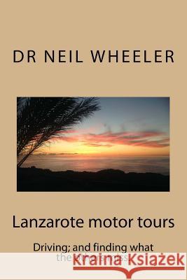 Lanzarote motor tours: Driving and finding what others miss. Wheeler Edd, Neil 9781981209651