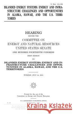 Islanded energy systems: energy and infrastructure challenges and opportunities in Alaska, Hawaii, and the U.S. territories Senate, United States House of 9781981213368 Createspace Independent Publishing Platform