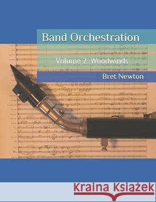 Band Orchestration - Volume 2: Woodwinds Bret Newton 9781981214358 Createspace Independent Publishing Platform