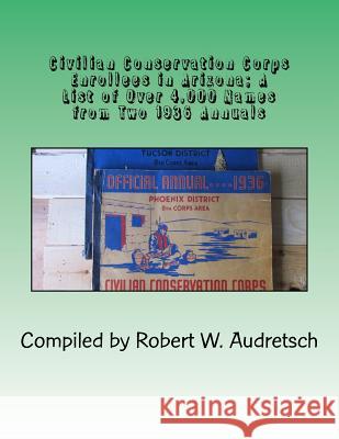 Civilian Conservation Enrollees in Arizona;: A List of Over 4,000 Names from Two 1936 Annuals Robert W. Audretsch 9781981218363