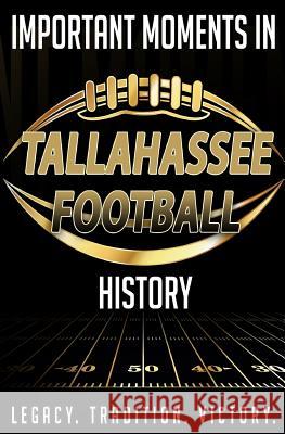 Important Moments in Tallahassee Football History Harley Blakeman 9781981219285