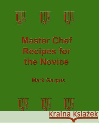 Master Chef Recipes for the Novice Mark Gargus 9781981222698 Createspace Independent Publishing Platform