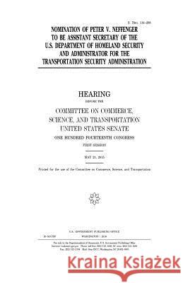 Nomination of Peter V. Neffenger to be assistant secretary of the U.S. Department of Homeland Security and administrator for the Transportation Securi Senate, United States House of 9781981223404