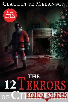 The 12 Terrors of Christmas: A Christmas Horror Anthology Claudette Nicole Melanson Lynn Lamb Rachel Montreuil 9781981223725 Createspace Independent Publishing Platform