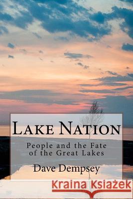 Lake Nation: People and the Fate of the Great Lakes Dave Dempsey 9781981225675 Createspace Independent Publishing Platform