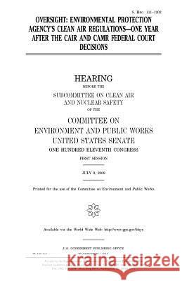 Oversight: Environmental Protection Agency's clean air regulations, one year after the CAIR and CAMR federal court decisions Senate, United States House of 9781981226160 Createspace Independent Publishing Platform