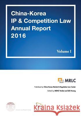 China-Korea IP & Competition Law Annual Report 2016 Volume I: MRLC Annual Report Series No. 3 [English Edition] Lee, Hwang 9781981230549 Createspace Independent Publishing Platform