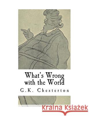 What's Wrong with the World: G.K. Chesterton G. K. Chesterton 9781981231010 Createspace Independent Publishing Platform