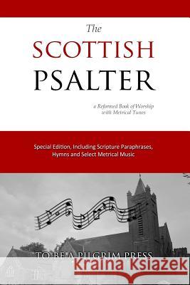 The Scottish Psalter: A Reformed Book of Worship with Metrical Tunes To Be a. Pilgrim Press Jon J. Cardwell 9781981233731 Createspace Independent Publishing Platform