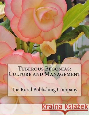 Tuberous Begonias: Culture and Management The Rural Publishing Company Roger Chambers 9781981234462 Createspace Independent Publishing Platform