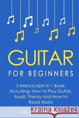 Guitar for Beginners: Bundle - The Only 3 Books You Need to Learn Guitar Lessons for Beginners, Guitar Theory and Guitar Sheet Music Today Preston Hoffman 9781981235063 Createspace Independent Publishing Platform