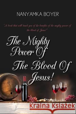 The Mighty Power Of The Blood Of Jesus! Boyer, Nanyamka a. 9781981235070 Createspace Independent Publishing Platform