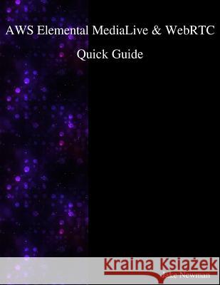 AWS Elemental MediaLive & WebRTC Quick Guide Newman, Jake 9781981235216 Createspace Independent Publishing Platform