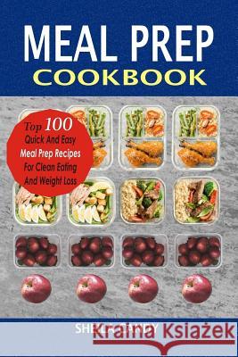 Meal Prep Cookbook: Top 100 Quick and Easy Meal Prep Recipes for Clean Eating and Weight Loss Sheila Candy 9781981237708 Createspace Independent Publishing Platform