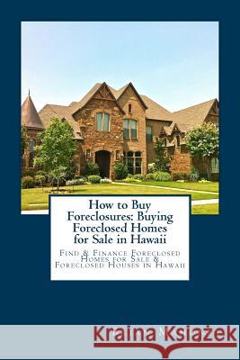 How to Buy Foreclosures: Buying Foreclosed Homes for Sale in Hawaii: Find & Finance Foreclosed Homes for Sale & Foreclosed Houses in Hawaii Brian Mahoney 9781981238538 Createspace Independent Publishing Platform