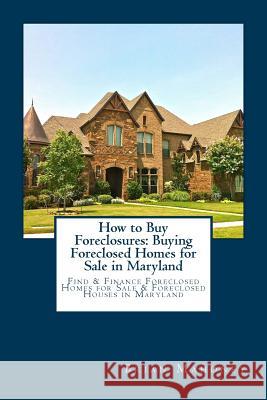 How to Buy Foreclosures: Buying Foreclosed Homes for Sale in Maryland: Find & Finance Foreclosed Homes for Sale & Foreclosed Houses in Maryland Brian Mahoney 9781981239030 Createspace Independent Publishing Platform