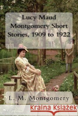 Lucy Maud Montgomery Short Stories, 1909 to 1922 L. M. Montgomery 9781981242030 Createspace Independent Publishing Platform