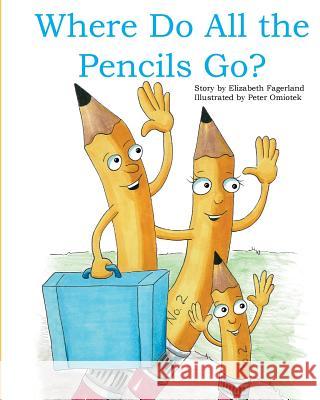 Where Do All the Pencils Go? Elizabeth Fagerland Peter Omiotek 9781981243129 Createspace Independent Publishing Platform