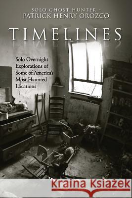 TimeLines: Solo Overnight Explorations of Some of America's Most Haunted Locations Orozco, Patrick Henry 9781981243402