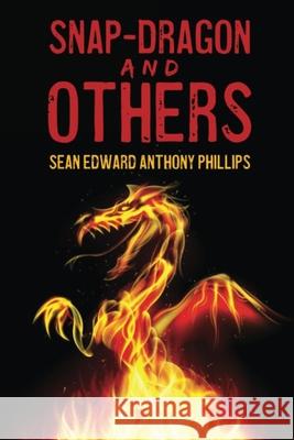 Snap-Dragon and Others Sean Edward Anthony Phillips 9781981250912 Createspace Independent Publishing Platform