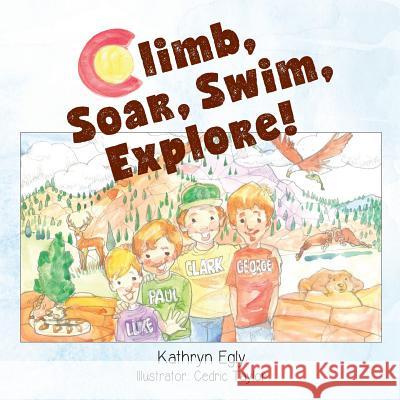 Climb, Soar, Swim, Explore!: A Pike's Peak Mountain Adventure Kathryn A. Egly Cedric Taylor Kristall Willis 9781981250967 Createspace Independent Publishing Platform
