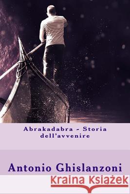 Abrakadabra - Storia dell'avvenire Ghislanzoni, Antonio 9781981251681 Createspace Independent Publishing Platform