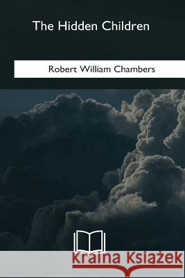 The Hidden Children Robert William Chambers 9781981254668 Createspace Independent Publishing Platform