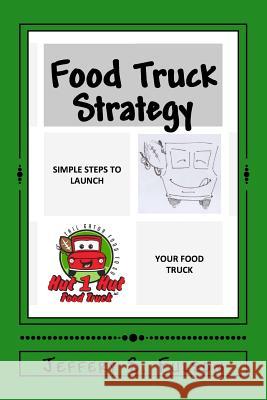 Food Truck Strategy: Simple steps to launch your own food truck Fulson, Jeffery S., Sr. 9781981256808 Createspace Independent Publishing Platform