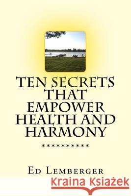 Ten Secrets That Empower Health And Harmony Edward John Lemberger 9781981258253