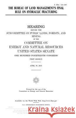 The Bureau of Land Management's final rule on hydraulic fracturing Senate, United States House of 9781981258727 Createspace Independent Publishing Platform