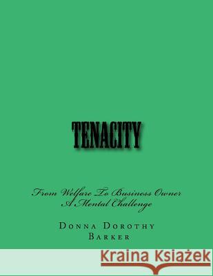 Tenacity: From Welfare To Business Owner A Mental Challenge Donna Dorothy Barker 9781981258734