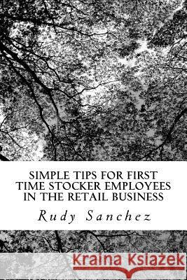 Simple Tips For First Time Stocker Employees in the Retail business: retail business Sanchez, Rudy Angel 9781981258956 Createspace Independent Publishing Platform