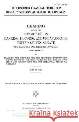 The Consumer Financial Protection Bureau's semiannual report to Congress Senate, United States House of 9781981259199 Createspace Independent Publishing Platform