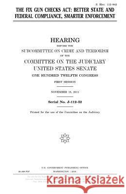 The Fix Gun Checks Act: better state and federal compliance, smarter enforcement Senate, United States House of 9781981261055