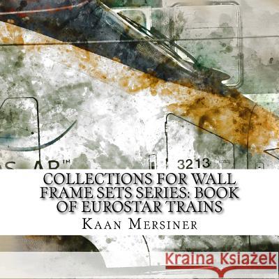 Collections for Wall Frame Sets Series: Book of Eurostar Trains Kaan Mersiner 9781981262304 Createspace Independent Publishing Platform